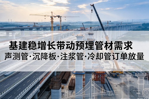 新河基建稳增长带动预埋监测管材需求，声测管、沉降板、注浆管订单持续放量