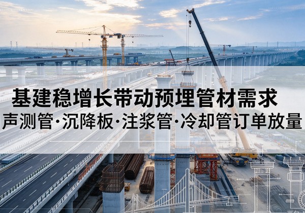 新河基建稳增长带动预埋监测管材需求，声测管、沉降板、注浆管订单持续放量